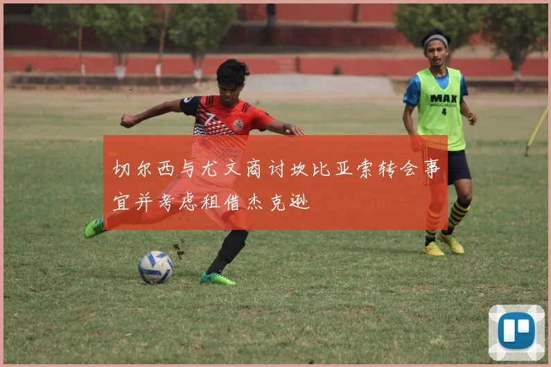 切尔西与尤文商讨坎比亚索转会事宜并考虑租借杰克逊