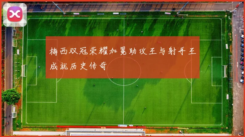 梅西双冠荣耀加冕助攻王与射手王成就历史传奇