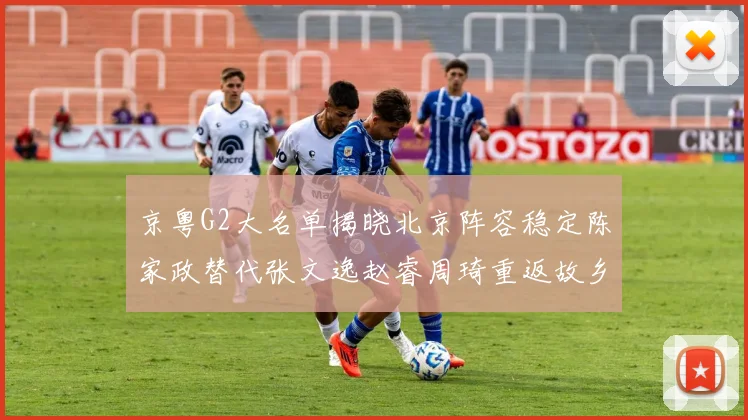 京粤G2大名单揭晓北京阵容稳定陈家政替代张文逸赵睿周琦重返故乡战斗