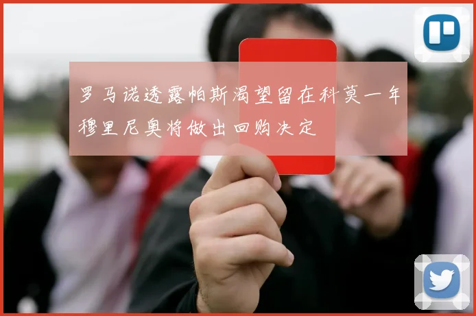罗马诺透露帕斯渴望留在科莫一年穆里尼奥将做出回购决定