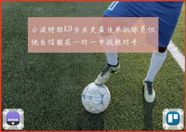小波特称KD为历史最佳单挑球员但他自信能在一对一中战胜对手
