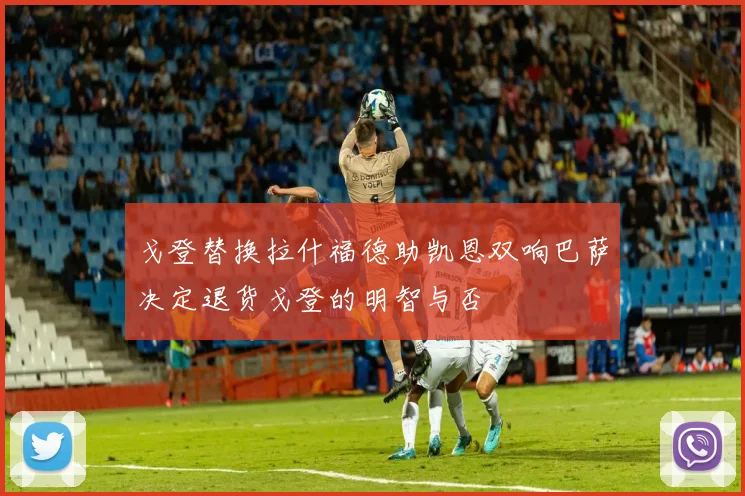 戈登替换拉什福德助凯恩双响巴萨决定退货戈登的明智与否