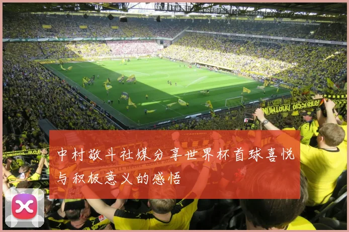 中村敬斗社媒分享世界杯首球喜悦与积极意义的感悟