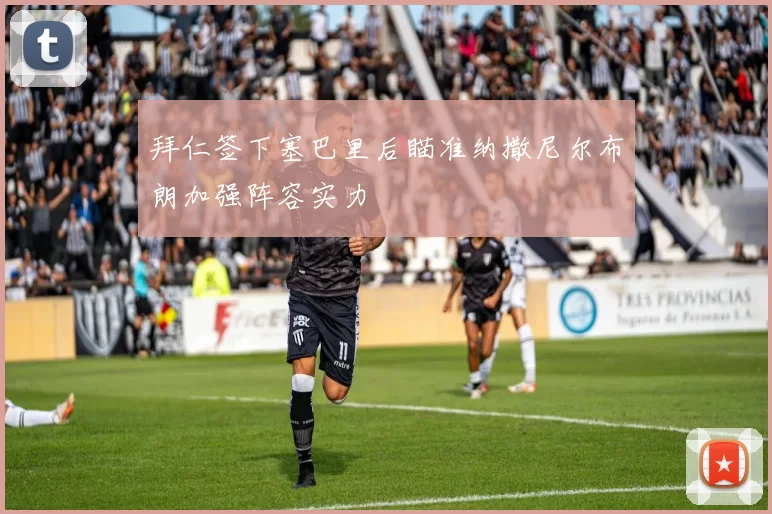 拜仁签下塞巴里后瞄准纳撒尼尔布朗加强阵容实力