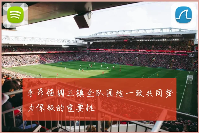 李昂强调三镇全队团结一致共同努力保级的重要性
