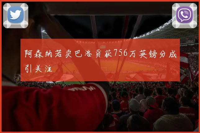 阿森纳若卖巴洛贡获756万英镑分成引关注