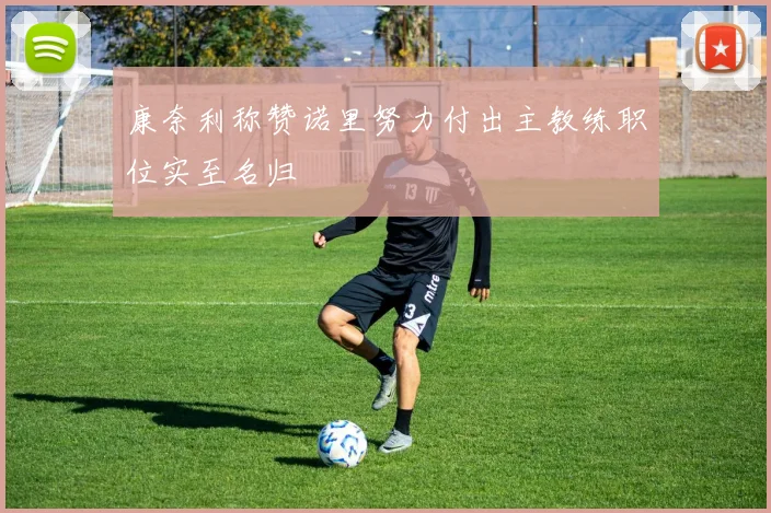 康奈利称赞诺里努力付出主教练职位实至名归